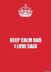 KEEP CALM AND
I LOVE SAID