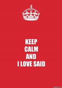 KEEP
CALM
AND
I LOVE SAID