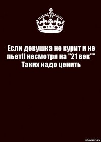 Если девушка не курит и не пьет!! несмотря на "21 век""
Таких надо ценить 