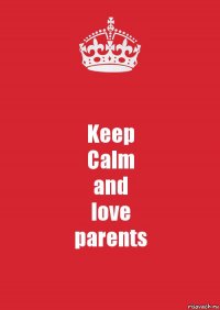 Keep
Calm
and
love
parents