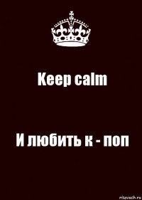 Keep calm И любить к - поп