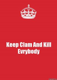 Keep Clam And Kill Evrybody