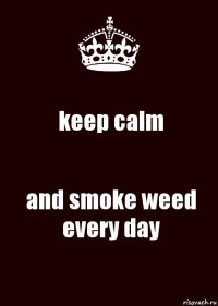 keep calm and smoke weed every day