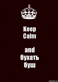 Keep
Calm and
бухать
буш