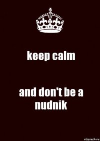 keep calm and don't be a nudnik