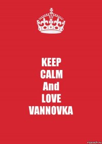 KEEP
CALM
And
LOVE
VANNOVKA