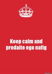 Keep calm and prodaite ego nafig