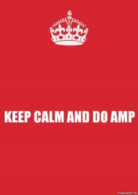 KEEP CALM AND DO AMP