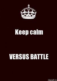 Keep calm VERSUS BATTLE