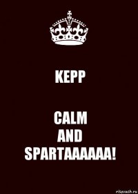 KEPP CALM
AND
SPARTAAAAAA!