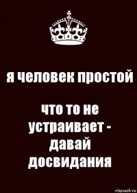 я человек простой что то не устраивает - давай досвидания