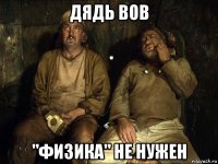 дядь вов "физика" не нужен