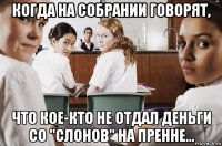 когда на собрании говорят, что кое-кто не отдал деньги со "слонов" на пренне...