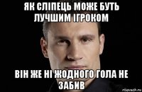 як сліпець може буть лучшим ігроком він же ні жодного гола не забив