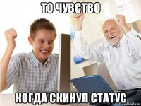 то чувство когда скинул статус