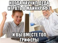 когда научил деда играть в майнкрафт и вы вместе топ гриферы