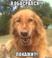 -я обосрался!!! -покажи!!!