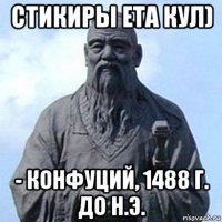 стикиры ета кул) - конфуций, 1488 г. до н.э.