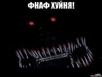 фнаф хуйня! 