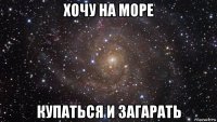 хочу на море купаться и загарать