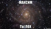 максим ты лох