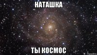 наташка ты космос