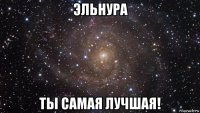 эльнура ты самая лучшая!