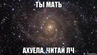 ты мать ахуела, читай лч