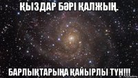 Қыздар бӘрі ҚалжыҢ. барлыҚтарыҢа Қайырлы тҮн!!!