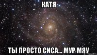 катя ты просто сиса... мур мяу