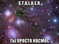 s.t.a.l.k.e.r. ты просто космос