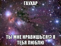 гаухар ты мне нравишься!? я тебя люблю