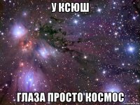 у ксюш глаза просто космос