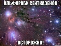 альфараби сейтказенов осторожно!