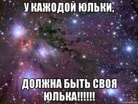 у кажодой юльки, должна быть своя юлька!!!!!!