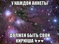 у каждой аннеты должен быть свой кирюша ♥♥♥