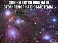 злюки вятки пишем не стесняемся на любые темы . 