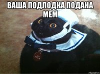 ваша подлодка подана мем 