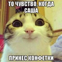 то чувство, когда саша принес конфетки