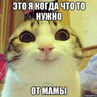 это я когда что то нужно от мамы