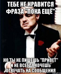 тебе не нравится фраза "пока ещё" но ты не пишешь "привет" и не всегда хочешь отвечать на сообщения