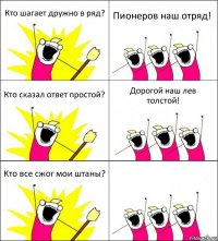 Кто шагает дружно в ряд? Пионеров наш отряд! Кто сказал ответ простой? Дорогой наш лев толстой! Кто все сжог мои штаны? 