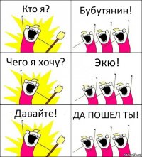 Кто я? Бубутянин! Чего я хочу? Экю! Давайте! ДА ПОШЕЛ ТЫ!