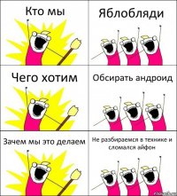 Кто мы Яблобляди Чего хотим Обсирать андроид Зачем мы это делаем Не разбираемся в технике и сломался айфон