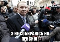 нет! я не собираюсь на пенсию!