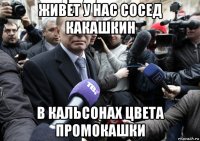 живет у нас сосед какашкин в кальсонах цвета промокашки