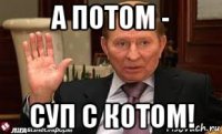 а потом - суп с котом!