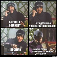 1-привет
2-привет 1-что делаешь?
2-Хей патимейкер,ши-шик 1-прощай
2-. . . 1-Жизнь дерьмо . . . эй патимекер! - о а ничё так песенка