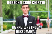 повесил свой сюртук на крышку гроба некромант...