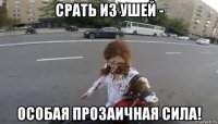 срать из ушей - особая прозаичная сила!